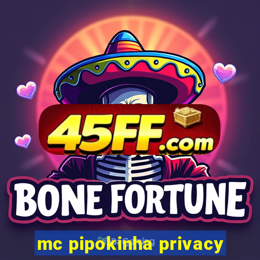 mc pipokinha privacy
